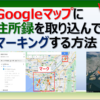 Googleマップにエクセルの住所録を取り込んでマーキングする方法